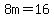 8m=16