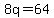 8q=64