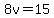 8v=15