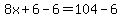 8x%2B6-6=104-6