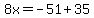 8x=-51%2B35