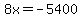 8x=-5400
