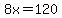 8x=120