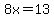 8x=13