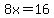 8x=16