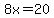 8x=20