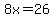 8x=26