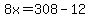 8x=308-12