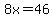 8x=46
