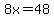 8x=48