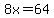 8x=64