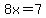 8x=7