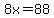 8x=88