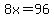 8x=96