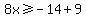 8x%3E=-14%2B9
