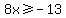 8x+%3E=+-13