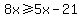 8x+%3E=+5x-21