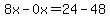 8x-0x=24-48