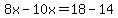 8x-10x=18-14