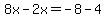 8x-2x=-8-4