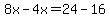 8x-4x=24-16