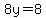 8y=8