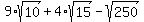 9%2Asqrt%2810%29%2B4%2Asqrt%2815%29-sqrt%28250%29