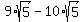 9%2Asqrt%285%29+-+10%2Asqrt%285%29