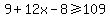 9%2B12x-8%3E=109