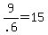 9%2F.6+=+15