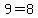 9=8