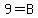 9=B