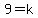 9=k