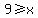 9%3E=x