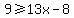 9+%3E=+13x-8