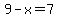 9-x=7