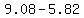 9.08-5.82
