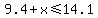 9.4%2Bx%3C=14.1