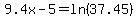 \"9.4x-5=ln%2837.45%29\"