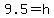 9.5=h