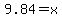 9.84=x