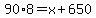 90%2A8=x%2B650