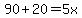 90%2B20=5x