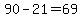 90-21=69