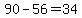 90-56=34