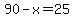90-x=25