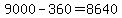 9000+-+360+=+8640