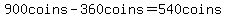 900coins-360coins=540coins