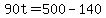 90t=500-140