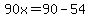 90x=90-54